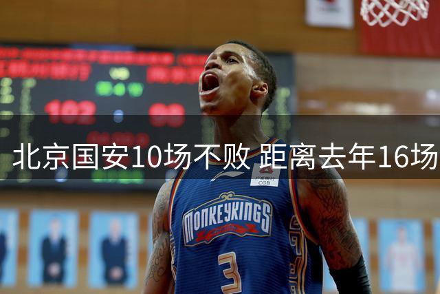 北京国安10场不败 距离去年16场不败记录 还差6场比赛
