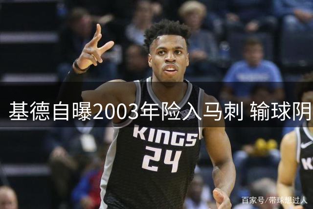 基德自曝2003年险入马刺 输球阴影令其犹豫不决