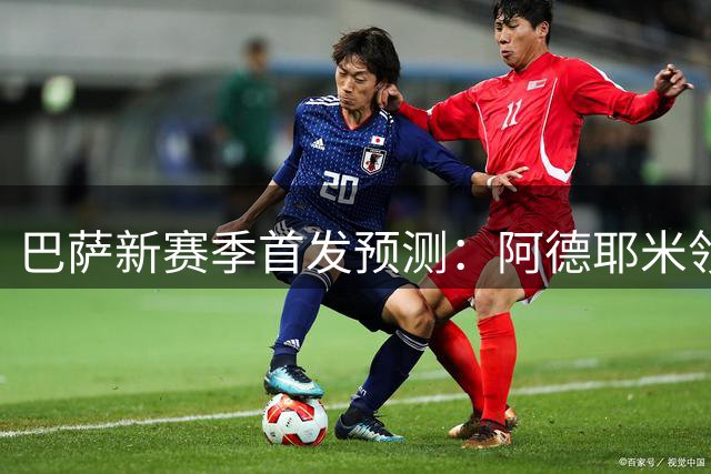 巴萨新赛季首发预测：阿德耶米领衔锋线 加西亚兄弟镇守后防