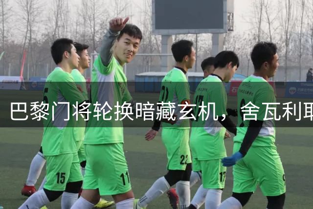 巴黎门将轮换暗藏玄机，舍瓦利耶未来悬而未决