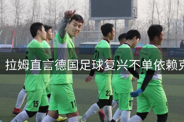 拉姆直言德国足球复兴不单依赖克洛普任职