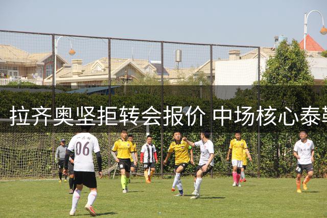拉齐奥坚拒转会报价 中场核心泰勒估值飙至5000万欧