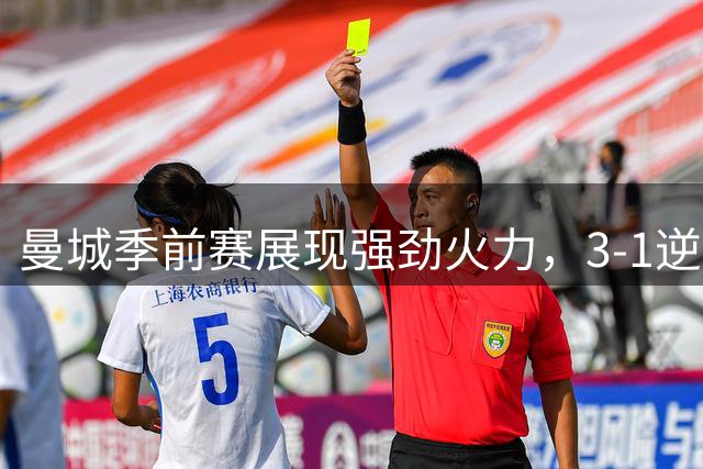 曼城季前赛展现强劲火力，3-1逆转马竞豪取双连胜
