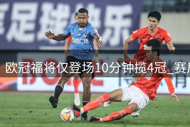 欧冠福将仅登场10分钟揽4冠 赛后踩奖杯动作惹争议
