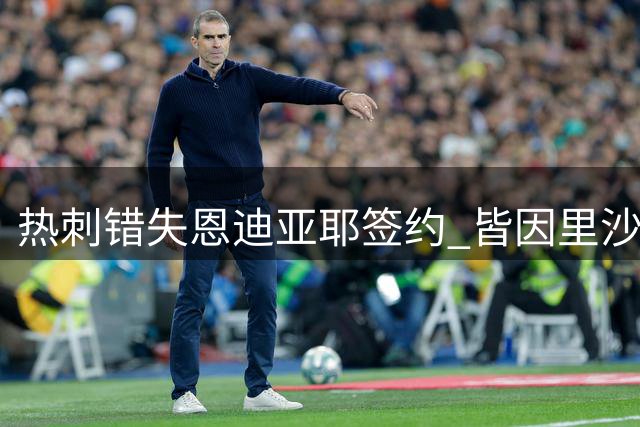 热刺错失恩迪亚耶签约 皆因里沙利松谈判破裂
