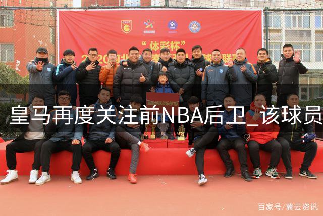 皇马再度关注前NBA后卫 该球员CBA经历表现平平