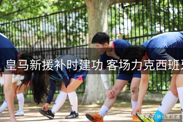 皇马新援补时建功 客场力克西班牙人迎开门红