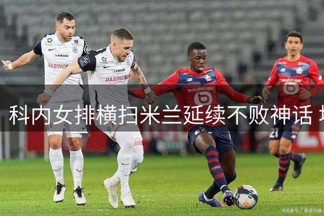 科内女排横扫米兰延续不败神话 埃格努空砍最高分