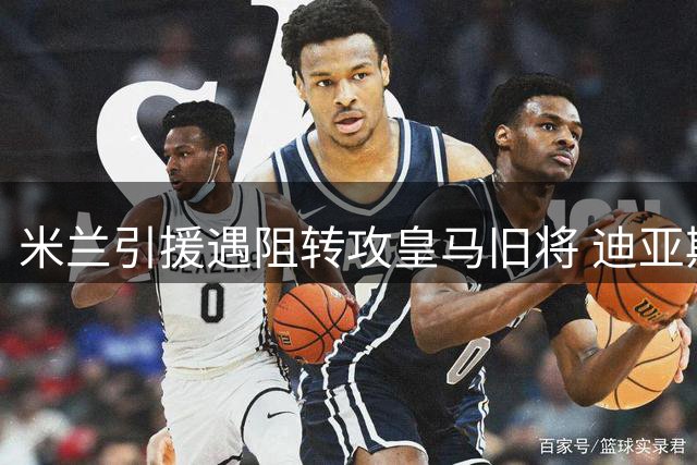 米兰引援遇阻转攻皇马旧将 迪亚斯或成意甲冠军拼图