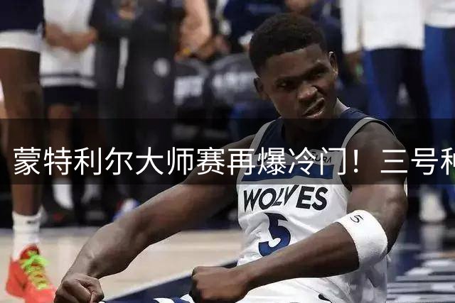 蒙特利尔大师赛再爆冷门！三号种子德米纳尔惨遭淘汰