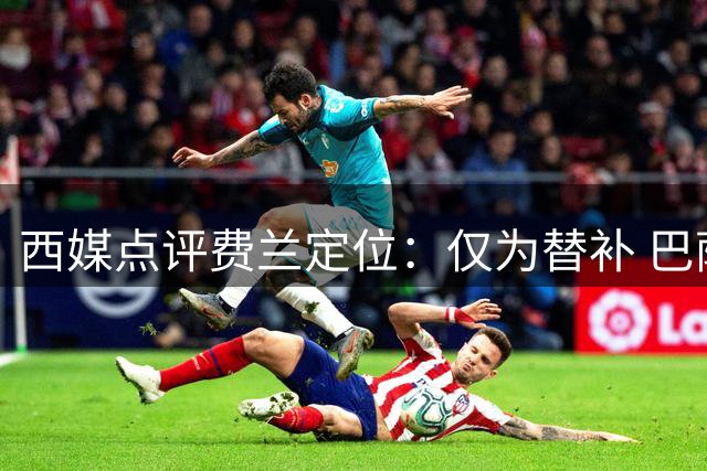 西媒点评费兰定位：仅为替补 巴萨今夏仍需补强中锋