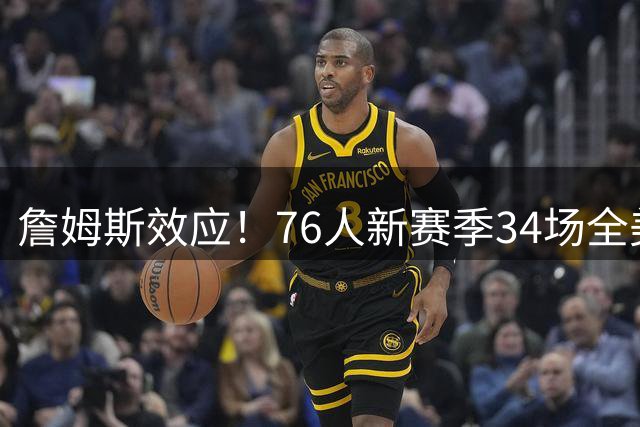 詹姆斯效应！76人新赛季34场全美直播联盟第一&创造队史纪录