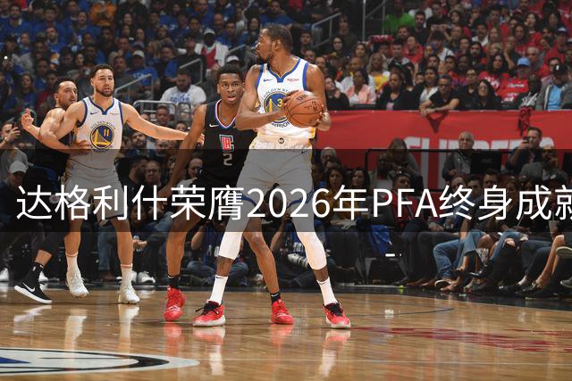 达格利什荣膺2026年PFA终身成就奖