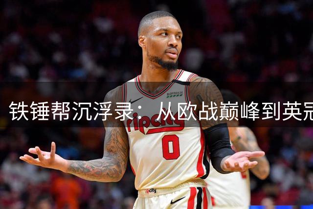 铁锤帮沉浮录：从欧战巅峰到英冠征途