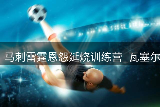 马刺雷霆恩怨延烧训练营 瓦塞尔回应小球迷"讨厌谁"引沸腾