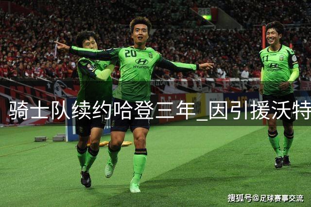 骑士队续约哈登三年 因引援沃特森获嘉奖